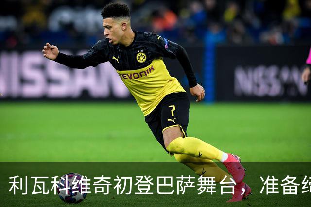 利瓦科维奇初登巴萨舞台，准备缔造惊喜！